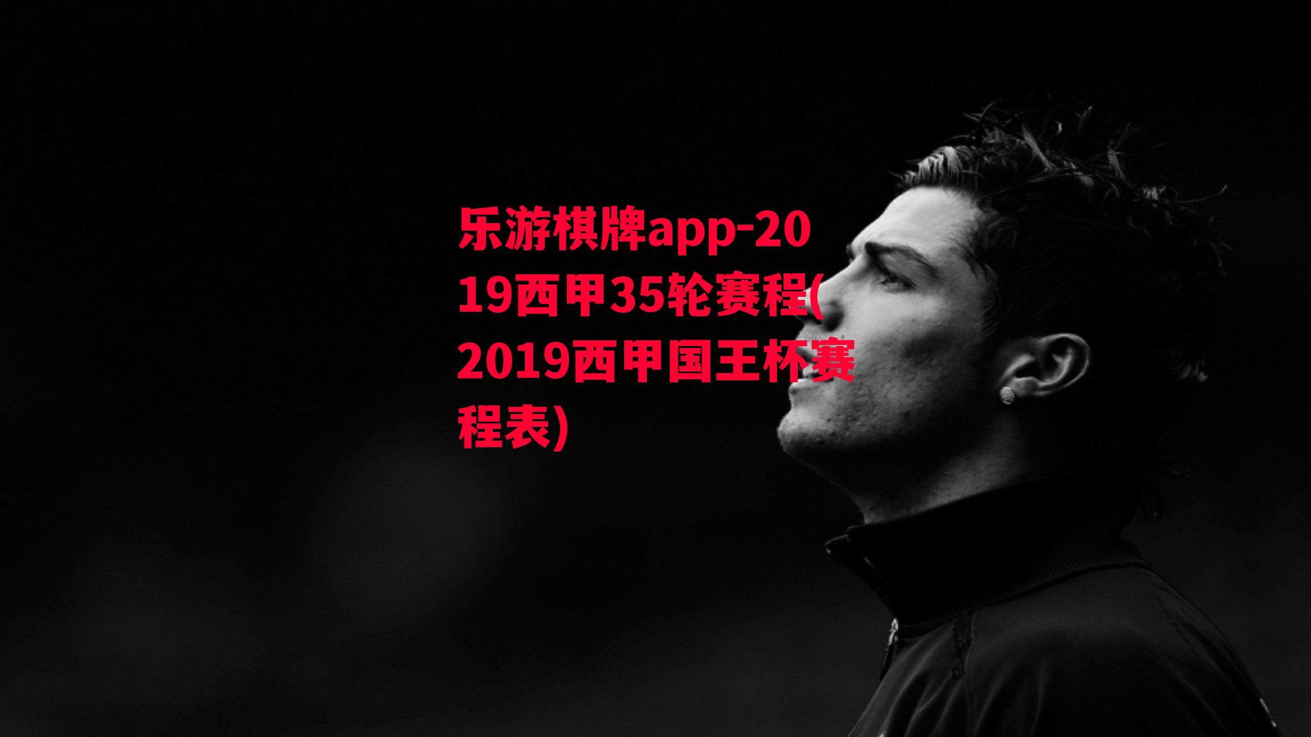 乐游棋牌app-2019西甲35轮赛程(2019西甲国王杯赛程表)