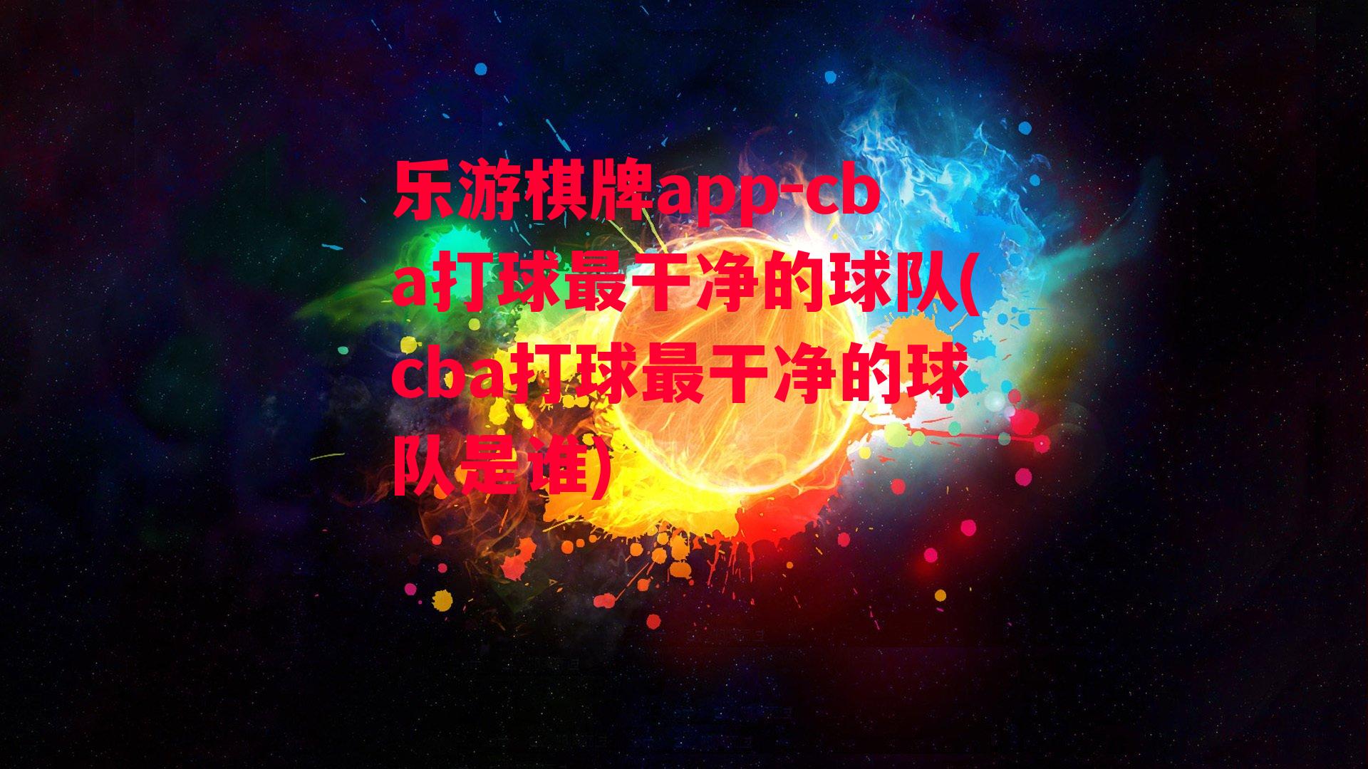 乐游棋牌app-cba打球最干净的球队(cba打球最干净的球队是谁)